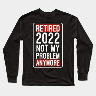 Retired 2022 Not My Problem Anymore Funny Saying Retirement Long Sleeve T-Shirt